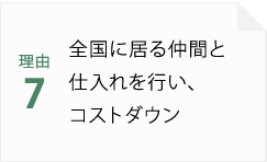 理由7 全国に居る仲間と仕入れを行い、コストダウン