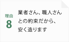 理由8 業者さん、職人さんとの約束だから、安く造ります